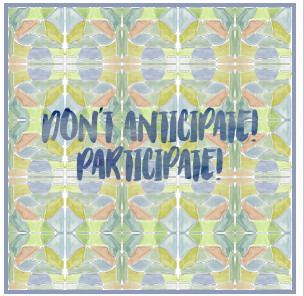 Don't Aniticipate, Participate!